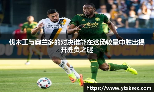伐木工与奥兰多的对决谁能在这场较量中胜出揭开胜负之谜