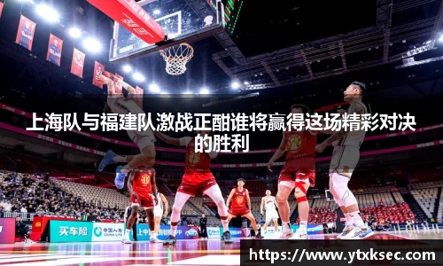 上海队与福建队激战正酣谁将赢得这场精彩对决的胜利