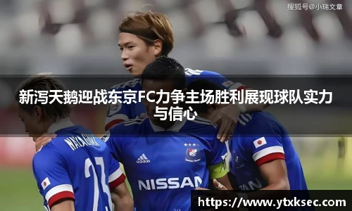新泻天鹅迎战东京FC力争主场胜利展现球队实力与信心