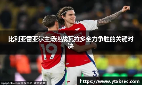 比利亚雷亚尔主场迎战瓦拉多全力争胜的关键对决