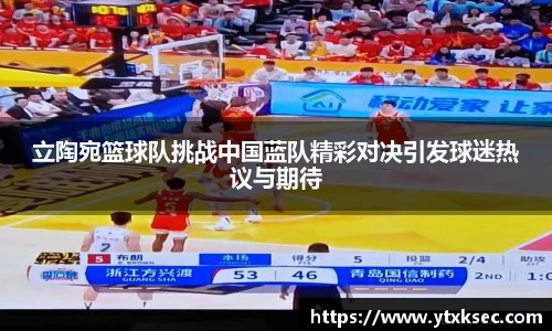 立陶宛篮球队挑战中国蓝队精彩对决引发球迷热议与期待