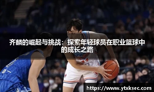 齐麟的崛起与挑战：探索年轻球员在职业篮球中的成长之路