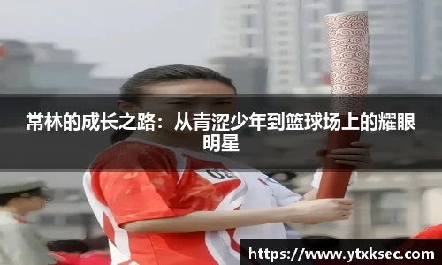 常林的成长之路：从青涩少年到篮球场上的耀眼明星