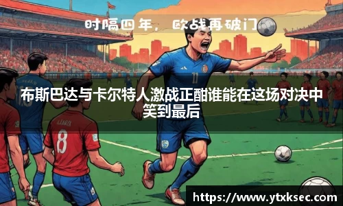 布斯巴达与卡尔特人激战正酣谁能在这场对决中笑到最后