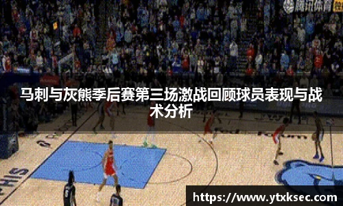 马刺与灰熊季后赛第三场激战回顾球员表现与战术分析