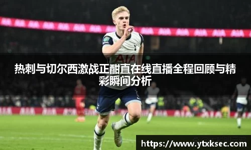 热刺与切尔西激战正酣直在线直播全程回顾与精彩瞬间分析