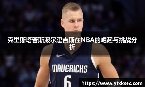 克里斯塔普斯波尔津吉斯在NBA的崛起与挑战分析