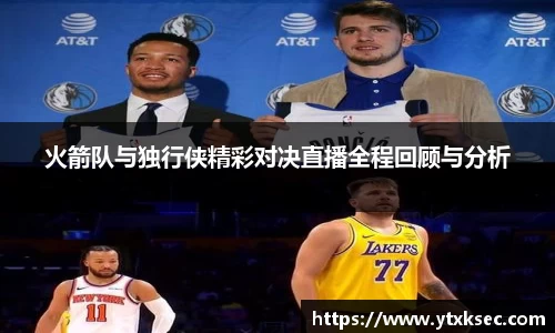 火箭队与独行侠精彩对决直播全程回顾与分析