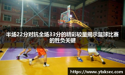 半场22分对抗全场33分的精彩较量揭示篮球比赛的胜负关键