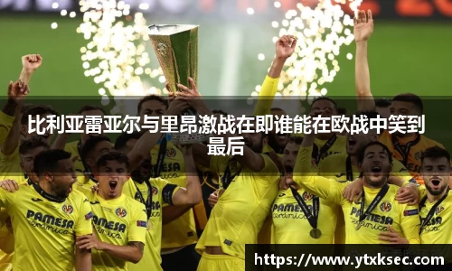 比利亚雷亚尔与里昂激战在即谁能在欧战中笑到最后