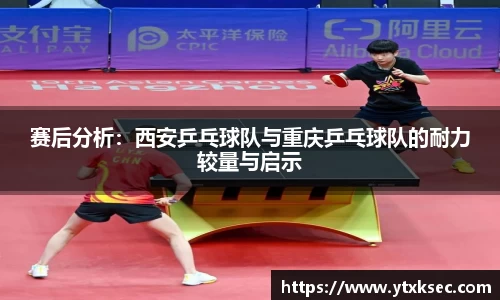 赛后分析：西安乒乓球队与重庆乒乓球队的耐力较量与启示