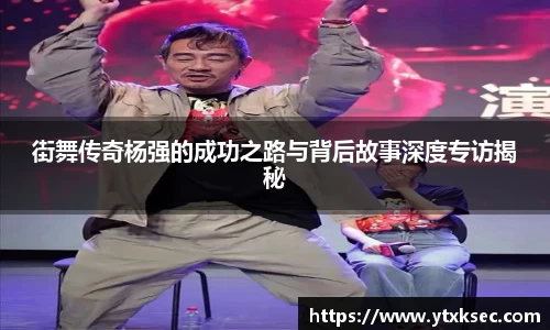 街舞传奇杨强的成功之路与背后故事深度专访揭秘